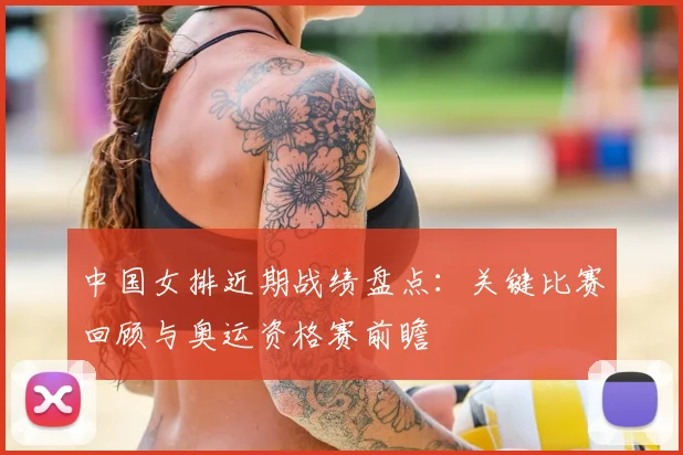中国女排近期战绩盘点：关键比赛回顾与奥运资格赛前瞻