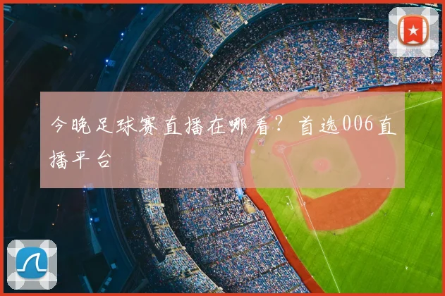 今晚足球赛直播在哪看？首选006直播平台