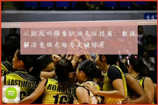 从欧冠四强看欧洲足坛格局：数据解读晋级之路与关键球员