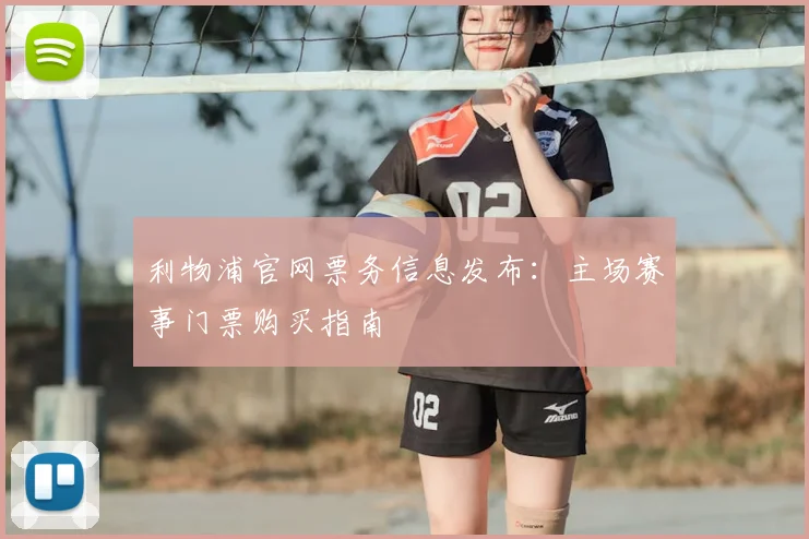 利物浦官网票务信息发布：主场赛事门票购买指南