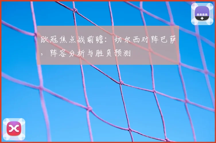 欧冠焦点战前瞻：切尔西对阵巴萨，阵容分析与胜负预测