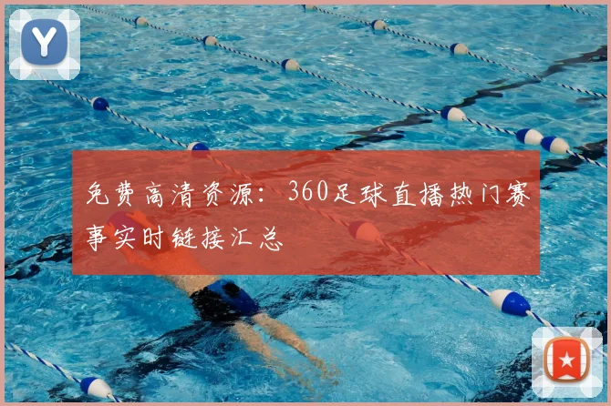 免费高清资源：360足球直播热门赛事实时链接汇总