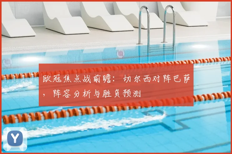 欧冠焦点战前瞻：切尔西对阵巴萨，阵容分析与胜负预测