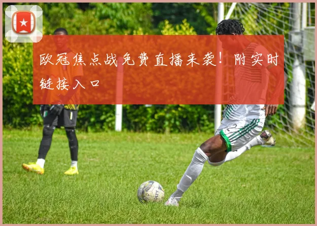 欧冠焦点战免费直播来袭！附实时链接入口