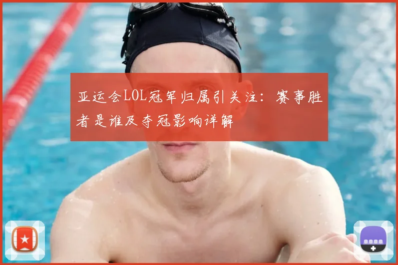 亚运会LOL冠军归属引关注：赛事胜者是谁及夺冠影响详解