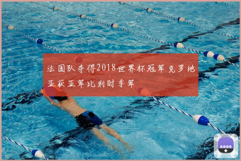 法国队夺得2018世界杯冠军克罗地亚获亚军比利时季军